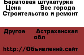 Баритовая штукатурка › Цена ­ 800 - Все города Строительство и ремонт » Другое   . Астраханская обл.